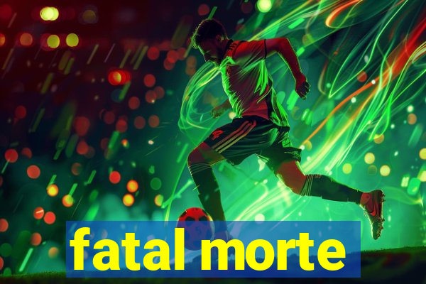 fatal morte