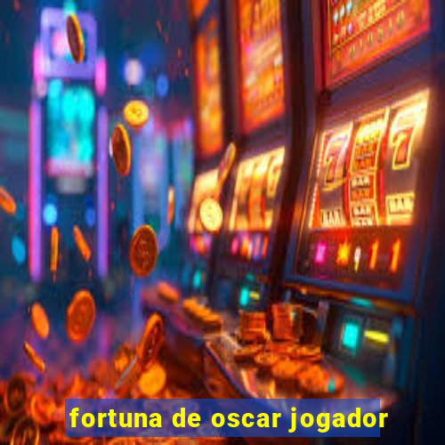 fortuna de oscar jogador