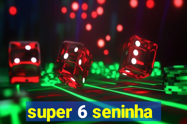 super 6 seninha