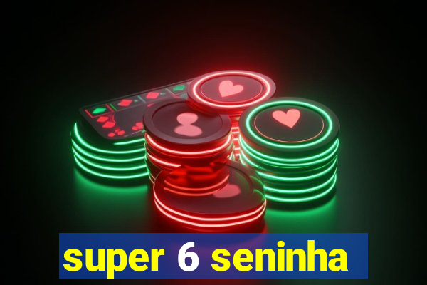 super 6 seninha