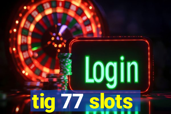 tig 77 slots