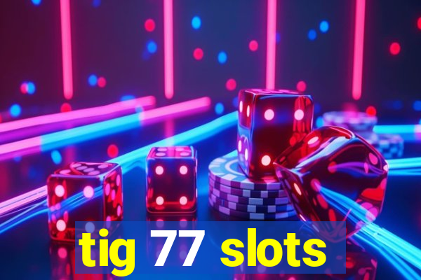 tig 77 slots