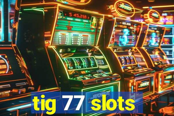 tig 77 slots