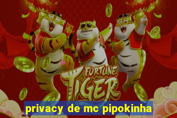 privacy de mc pipokinha