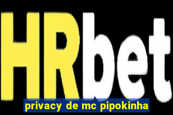 privacy de mc pipokinha