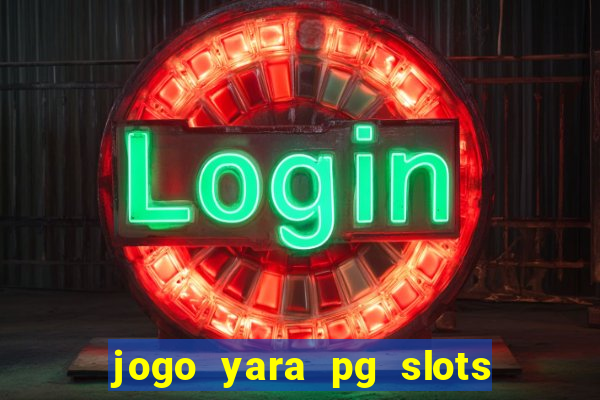 jogo yara pg slots paga mesmo