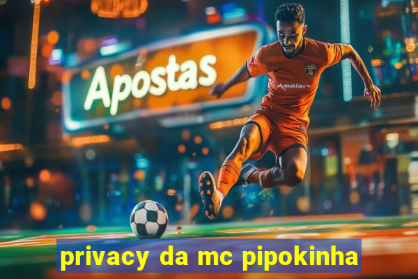 privacy da mc pipokinha