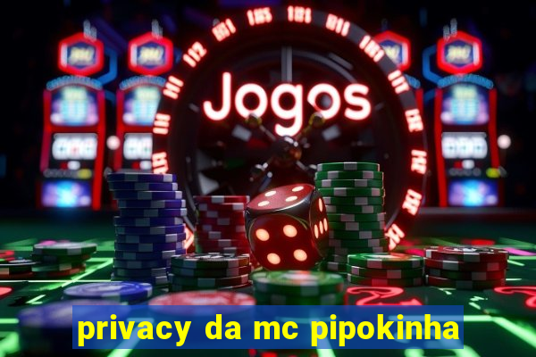 privacy da mc pipokinha