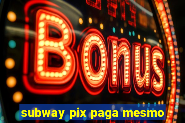 subway pix paga mesmo