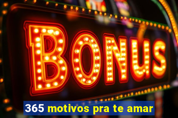 365 motivos pra te amar