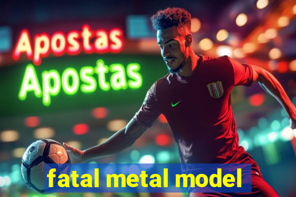 fatal metal model