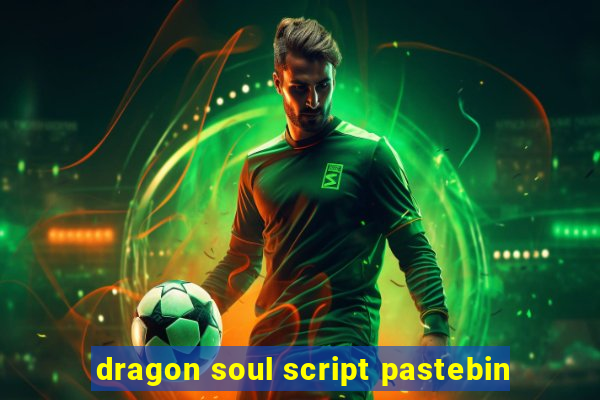 dragon soul script pastebin