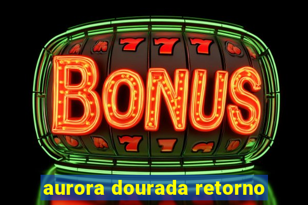 aurora dourada retorno