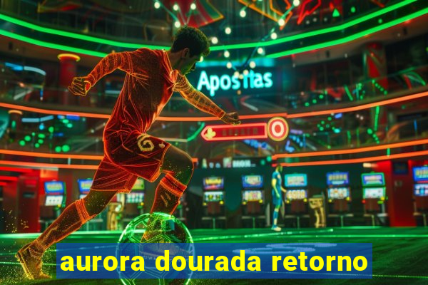 aurora dourada retorno