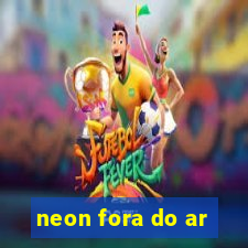 neon fora do ar