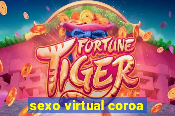 sexo virtual coroa