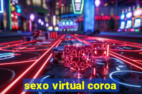 sexo virtual coroa