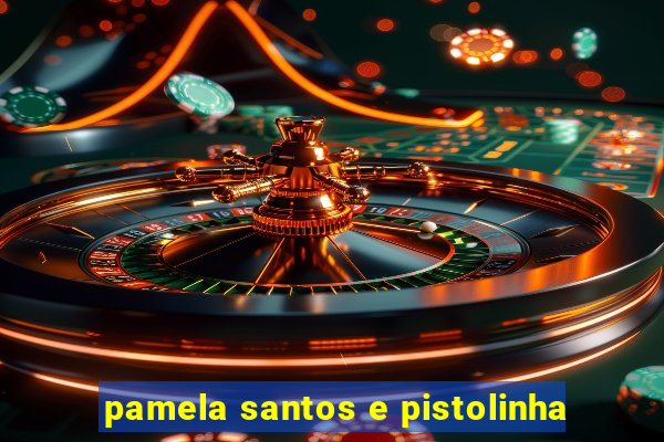 pamela santos e pistolinha