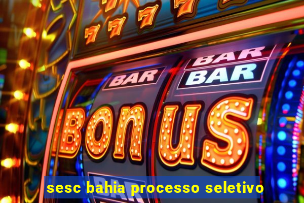 sesc bahia processo seletivo