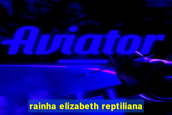 rainha elizabeth reptiliana