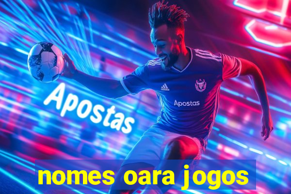 nomes oara jogos