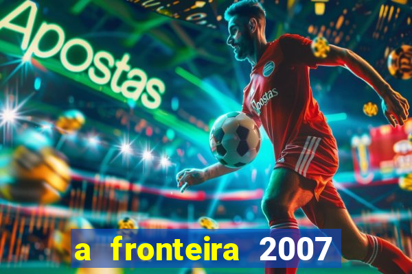 a fronteira 2007 filme completo download