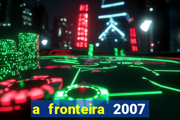 a fronteira 2007 filme completo download