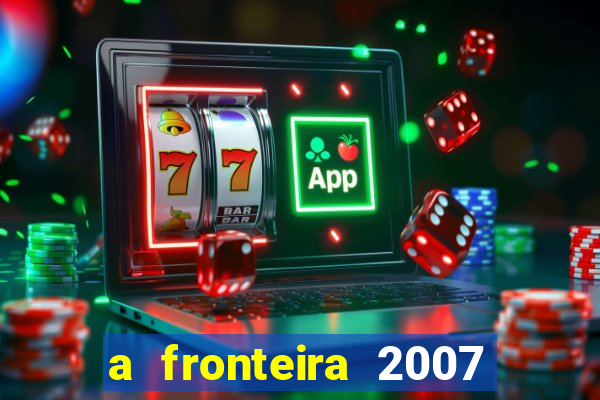 a fronteira 2007 filme completo download