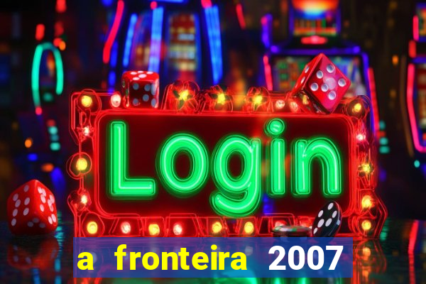 a fronteira 2007 filme completo download