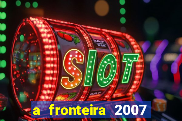 a fronteira 2007 filme completo download