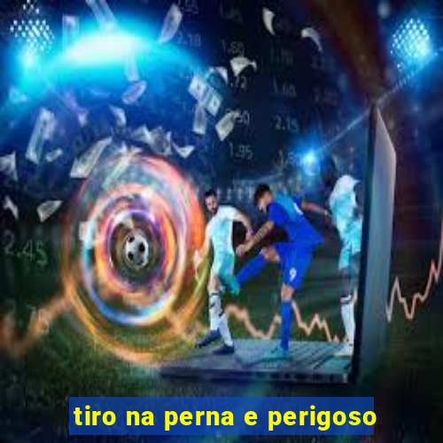 tiro na perna e perigoso