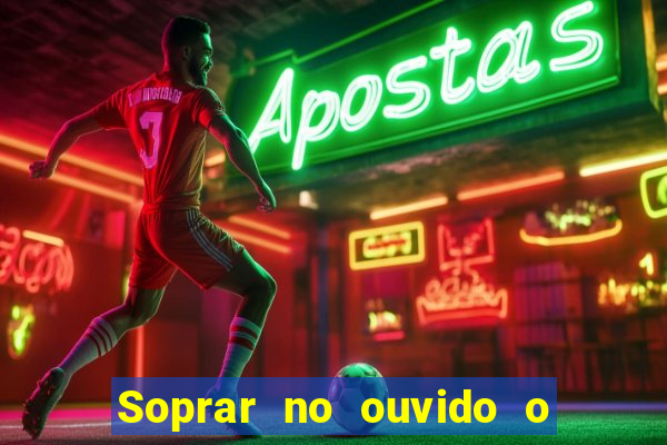 Soprar no ouvido o que significa de uma pessoa