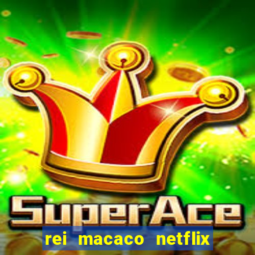 rei macaco netflix 3 temporada