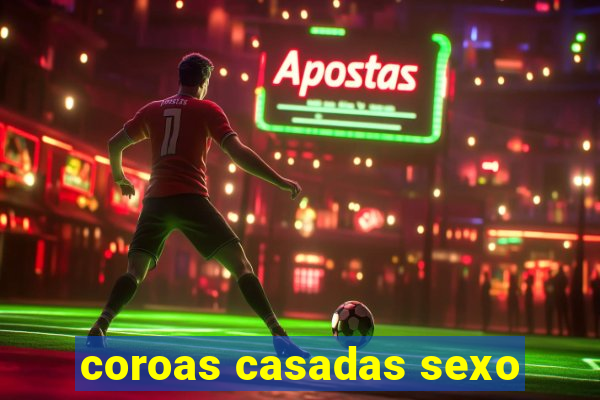 coroas casadas sexo