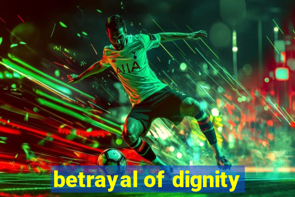 betrayal of dignity