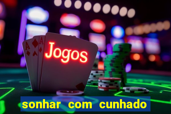 sonhar com cunhado que bicho jogar