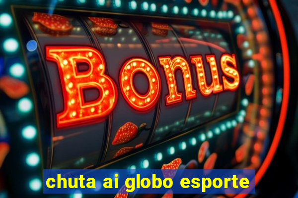 chuta ai globo esporte