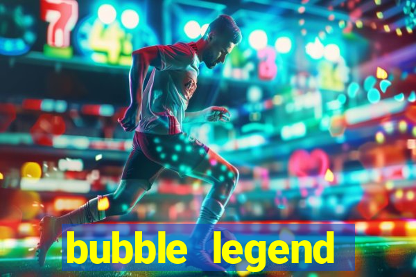 bubble legend ganhar dinheiro