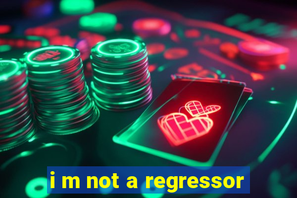 i m not a regressor