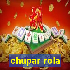 chupar rola