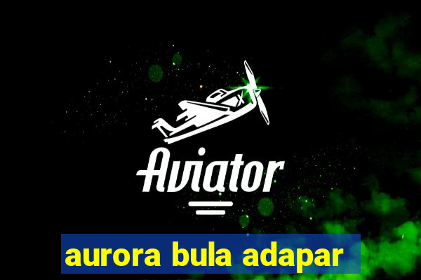 aurora bula adapar