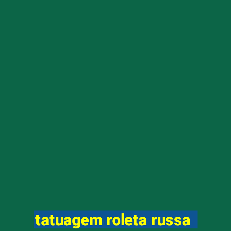 tatuagem roleta russa