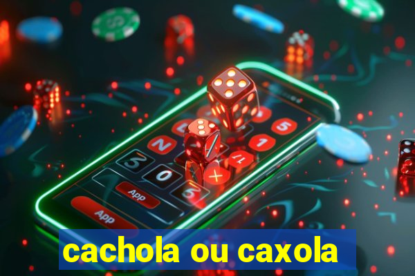 cachola ou caxola