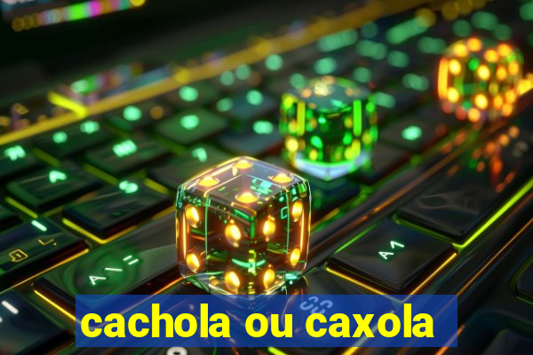 cachola ou caxola