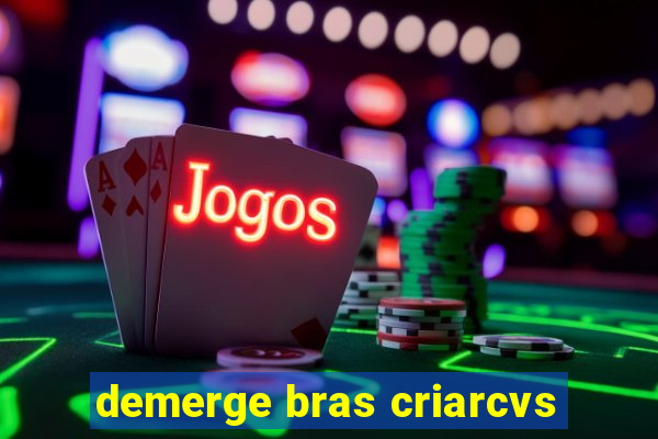 demerge bras criarcvs