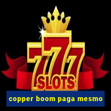 copper boom paga mesmo