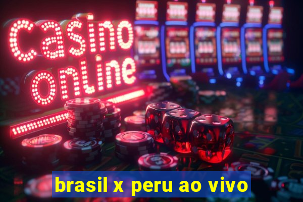 brasil x peru ao vivo