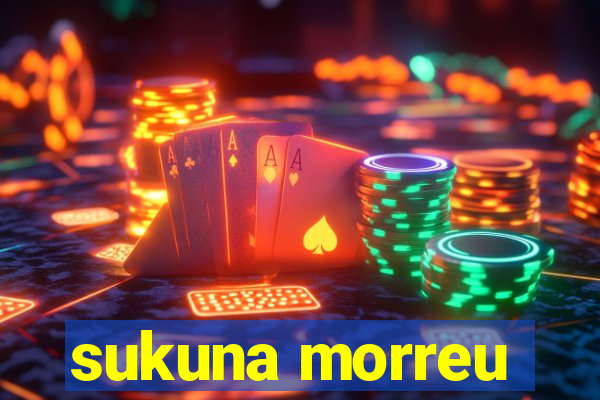 sukuna morreu