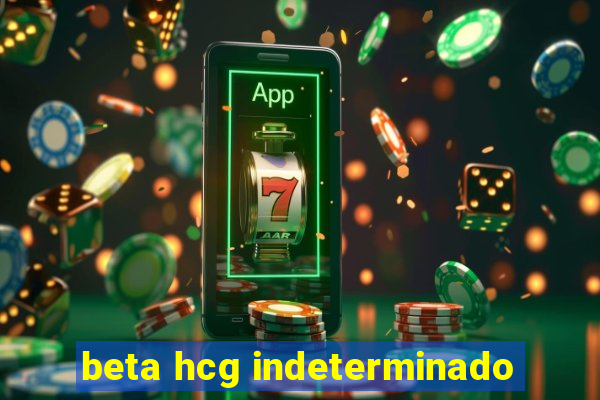 beta hcg indeterminado