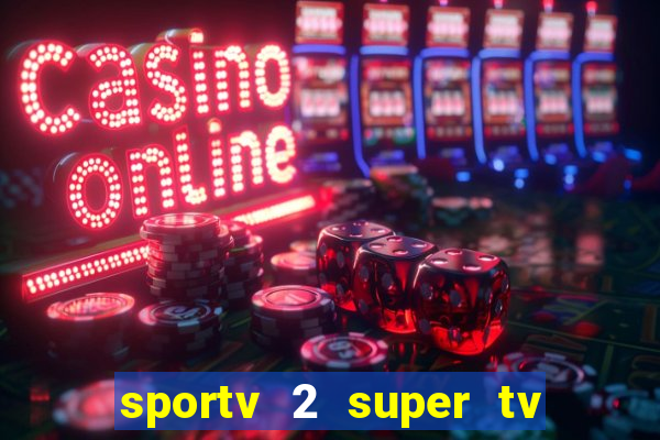 sportv 2 super tv ao vivo